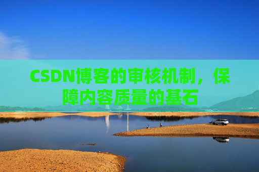CSDN博客的审核机制，保障内容质量的基石